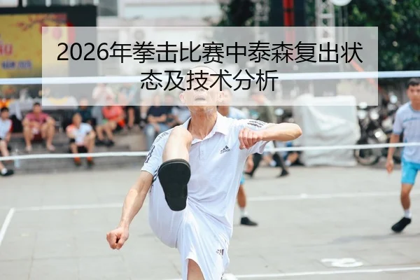 2026年拳击比赛中泰森复出状态及技术分析