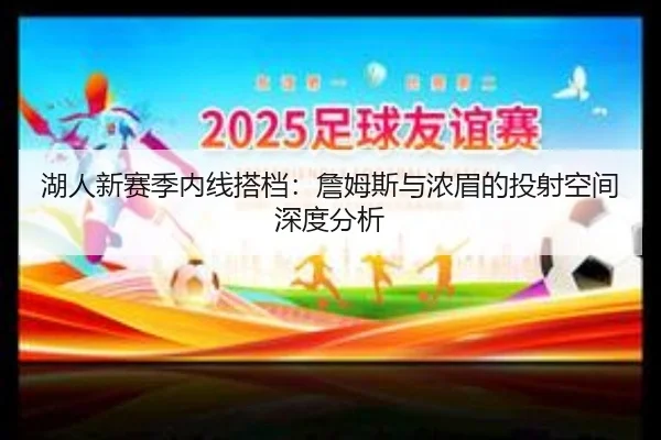 湖人新赛季内线搭档：詹姆斯与浓眉的投射空间深度分析