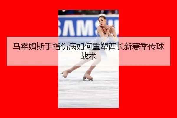 马霍姆斯手指伤病如何重塑酋长新赛季传球战术