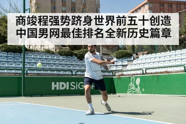 商竣程强势跻身世界前五十创造中国男网最佳排名全新历史篇章