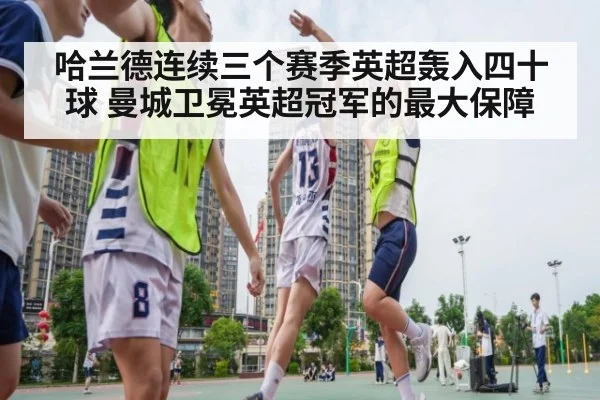 哈兰德连续三个赛季英超轰入四十球 曼城卫冕英超冠军的最大保障