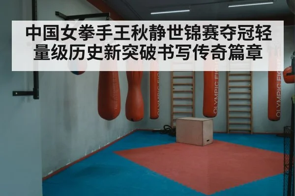 中国女拳手王秋静世锦赛夺冠轻量级历史新突破书写传奇篇章